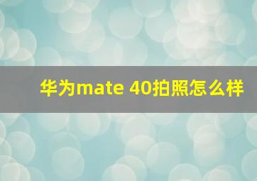 华为mate 40拍照怎么样